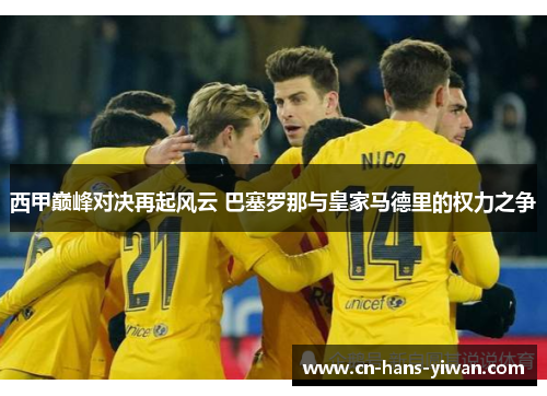 西甲巅峰对决再起风云 巴塞罗那与皇家马德里的权力之争