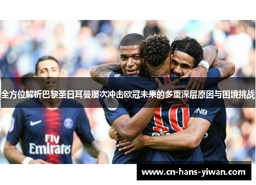 全方位解析巴黎圣日耳曼屡次冲击欧冠未果的多重深层原因与困境挑战