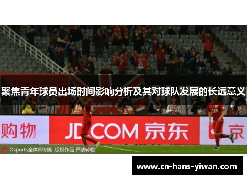 聚焦青年球员出场时间影响分析及其对球队发展的长远意义