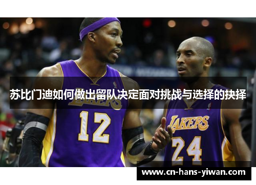 苏比门迪如何做出留队决定面对挑战与选择的抉择