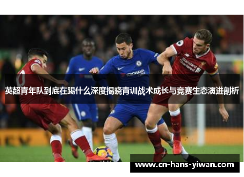 英超青年队到底在踢什么深度揭晓青训战术成长与竞赛生态演进剖析