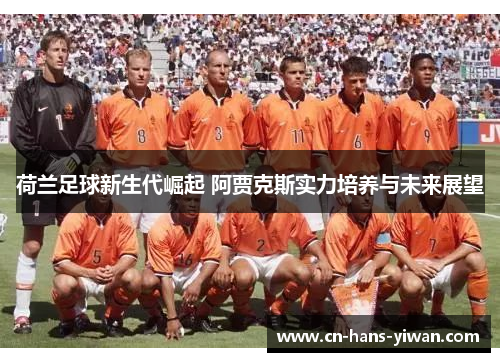 荷兰足球新生代崛起 阿贾克斯实力培养与未来展望