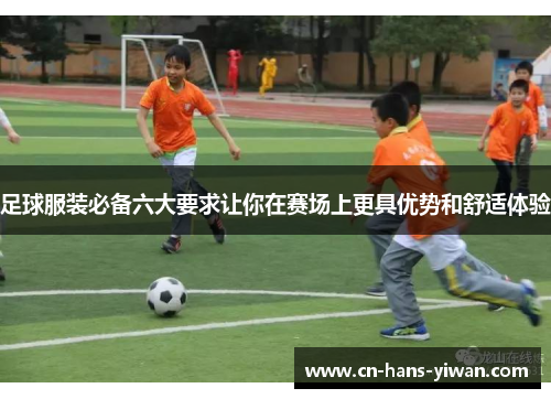 足球服装必备六大要求让你在赛场上更具优势和舒适体验
