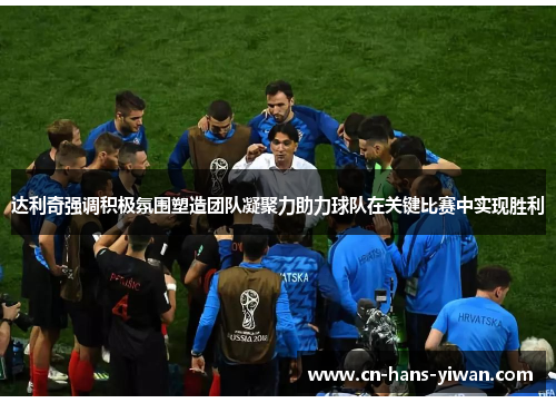 达利奇强调积极氛围塑造团队凝聚力助力球队在关键比赛中实现胜利 达利奇强调积极氛围塑造团队凝聚力助力球队在关键比赛中实现胜利