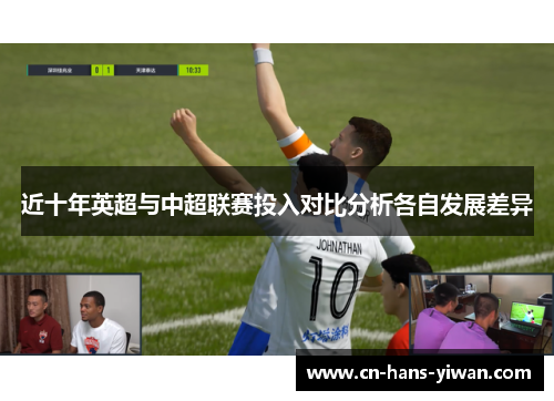 近十年英超与中超联赛投入对比分析各自发展差异 近十年英超与中超联赛投入对比分析各自发展差异