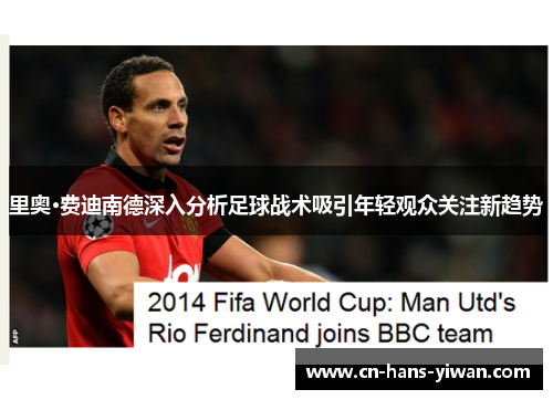 里奥·费迪南德深入分析足球战术吸引年轻观众关注新趋势