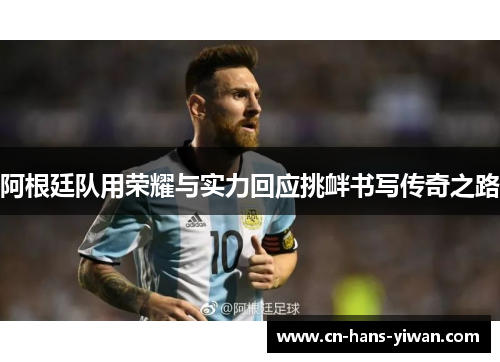 阿根廷队用荣耀与实力回应挑衅书写传奇之路 阿根廷队用荣耀与实力回应挑衅书写传奇之路