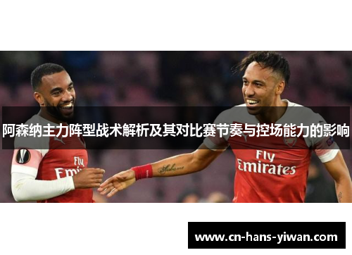 阿森纳主力阵型战术解析及其对比赛节奏与控场能力的影响