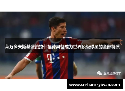 莱万多夫斯基盛赞拉什福德具备成为世界顶级球星的全部特质