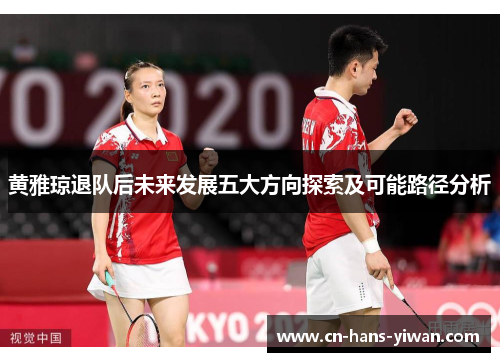 黄雅琼退队后未来发展五大方向探索及可能路径分析