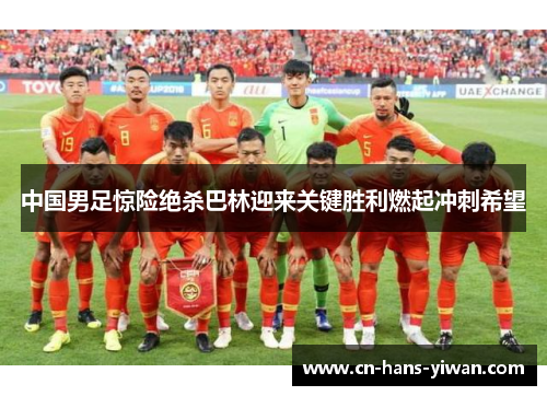 中国男足惊险绝杀巴林迎来关键胜利燃起冲刺希望