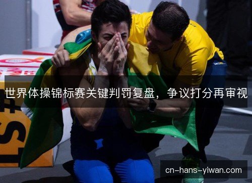 世界体操锦标赛关键判罚复盘，争议打分再审视