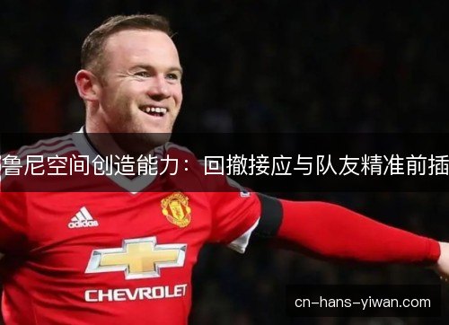 鲁尼空间创造能力：回撤接应与队友精准前插