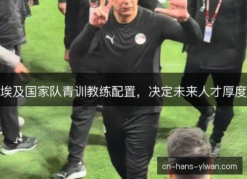 埃及国家队青训教练配置，决定未来人才厚度